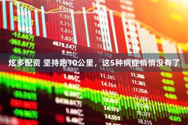 炫多配资 坚持跑10公里，这5种病症悄悄没有了