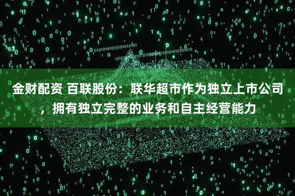 金财配资 百联股份：联华超市作为独立上市公司，拥有独立完整的业务和自主经营能力