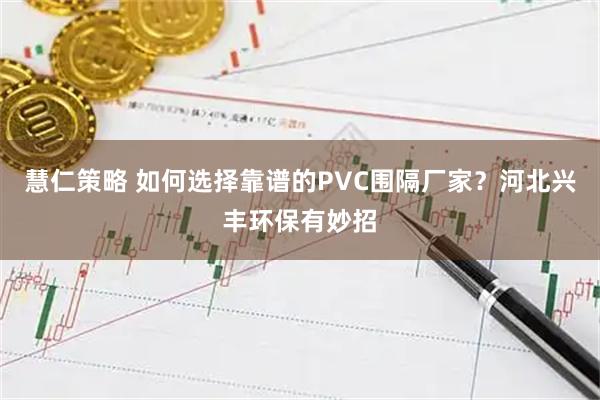 慧仁策略 如何选择靠谱的PVC围隔厂家？河北兴丰环保有妙招