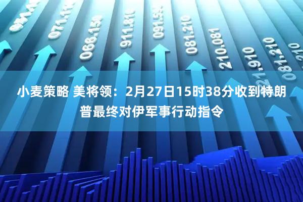 小麦策略 美将领：2月27日15时38分收到特朗普最终对伊军事行动指令