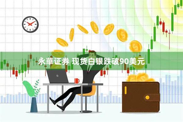 永華证券 现货白银跌破90美元