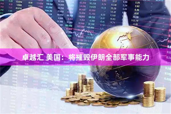 卓越汇 美国：将摧毁伊朗全部军事能力