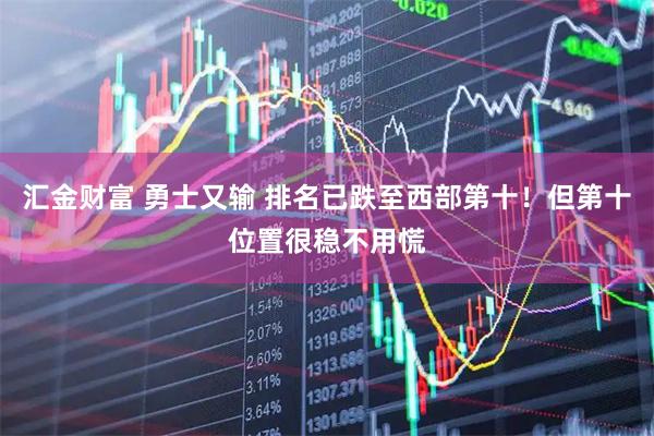 汇金财富 勇士又输 排名已跌至西部第十！但第十位置很稳不用慌