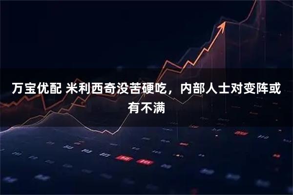 万宝优配 米利西奇没苦硬吃，内部人士对变阵或有不满