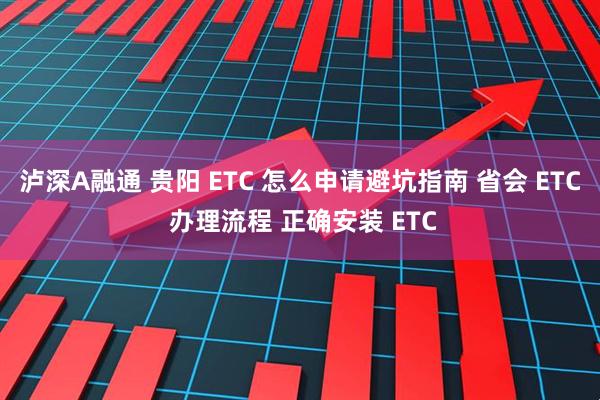 泸深A融通 贵阳 ETC 怎么申请避坑指南 省会 ETC 办理流程 正确安装 ETC