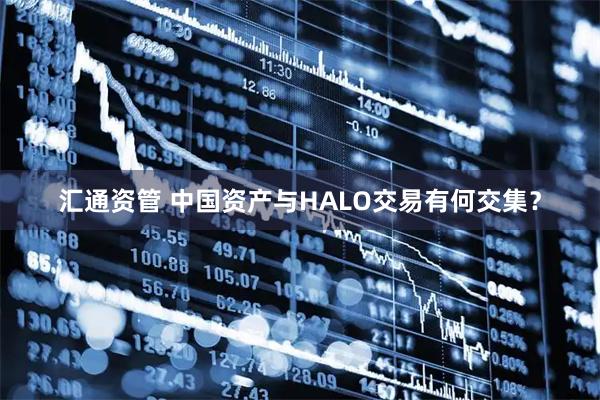 汇通资管 中国资产与HALO交易有何交集？