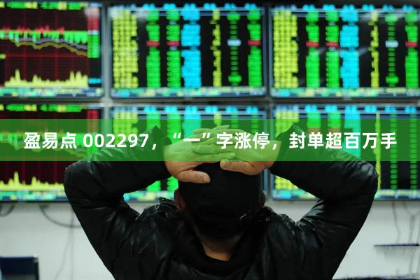 盈易点 002297，“一”字涨停，封单超百万手