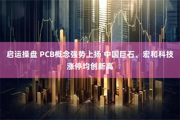 启运操盘 PCB概念强势上扬 中国巨石、宏和科技涨停均创新高