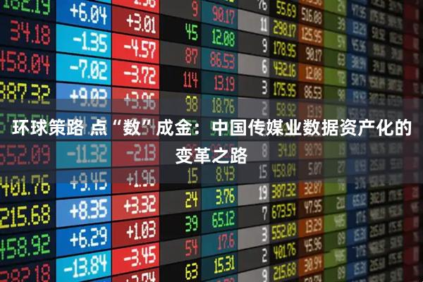 环球策路 点“数”成金：中国传媒业数据资产化的变革之路