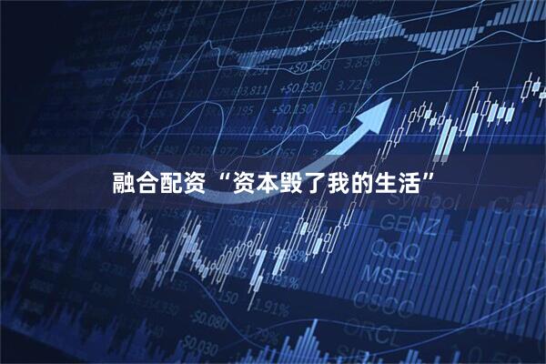 融合配资 “资本毁了我的生活”