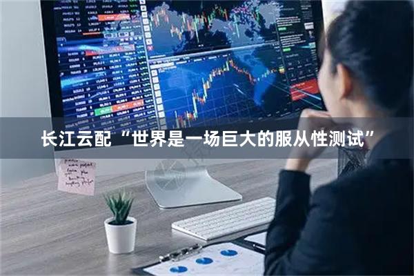 长江云配 “世界是一场巨大的服从性测试”