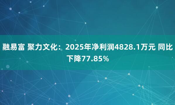 融易富 聚力文化：2025年净利润4828.1万元 同比下降77.85%