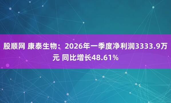 股顺网 康泰生物：2026年一季度净利润3333.9万元 同比增长48.61%