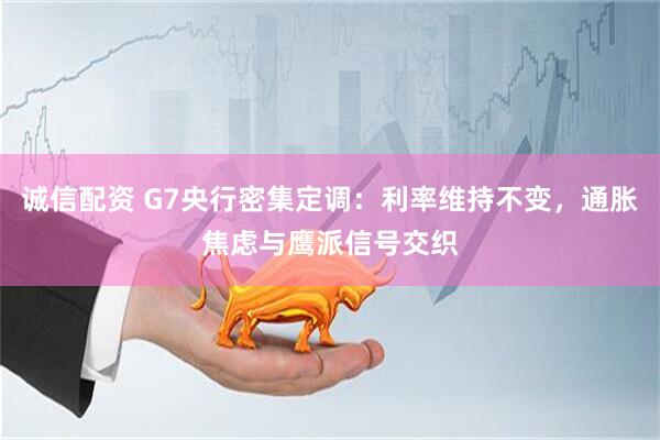 诚信配资 G7央行密集定调:利率维持不变,通胀焦虑与鹰派信号交织