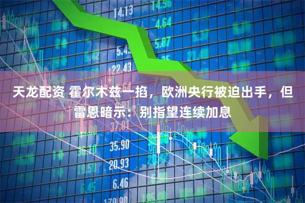 天龙配资 霍尔木兹一掐，欧洲央行被迫出手，但雷恩暗示：别指望连续加息
