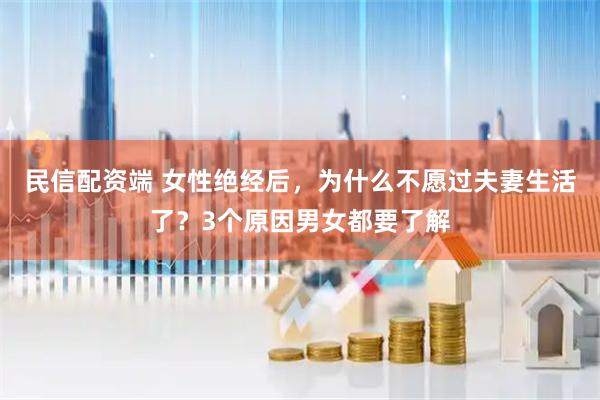 民信配资端 女性绝经后，为什么不愿过夫妻生活了？3个原因男女都要了解