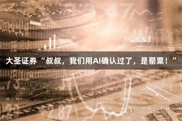 大圣证券 “叔叔，我们用AI确认过了，是罂粟！”
