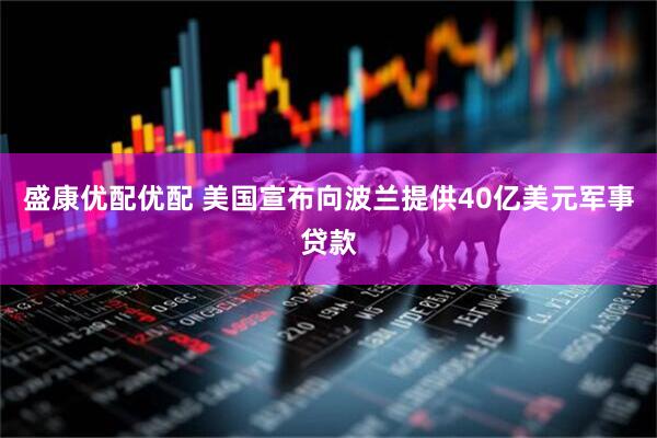 盛康优配优配 美国宣布向波兰提供40亿美元军事贷款