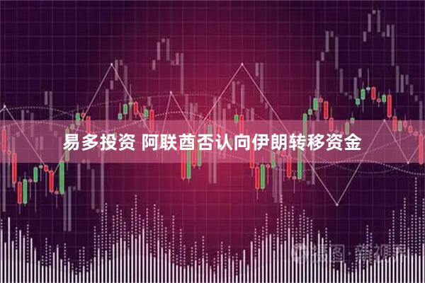 易多投资 阿联酋否认向伊朗转移资金