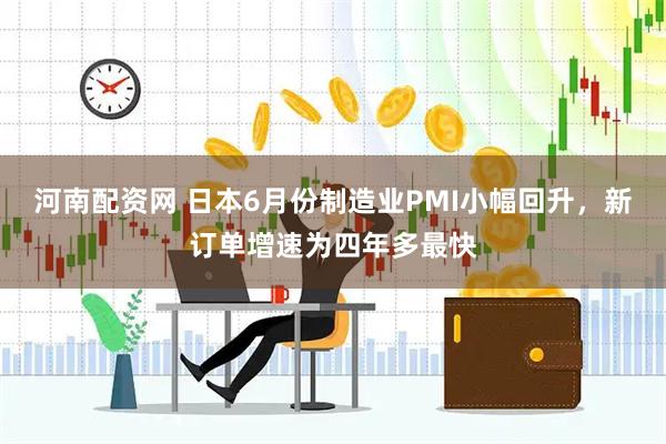 河南配资网 日本6月份制造业PMI小幅回升，新订单增速为四年多最快