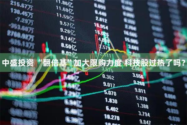 中盛投资 “翻倍基”加大限购力度 科技股过热了吗？