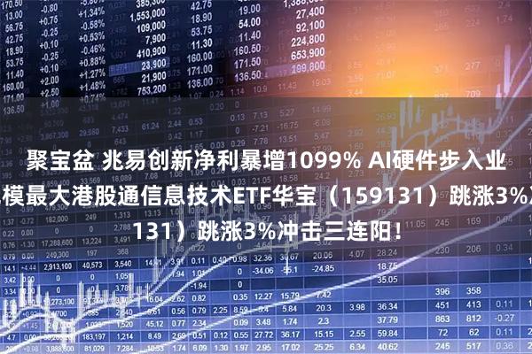 聚宝盆 兆易创新净利暴增1099% AI硬件步入业绩验证期 规模最大港股通信息技术ETF华宝（159131）跳涨3%冲击三连阳！